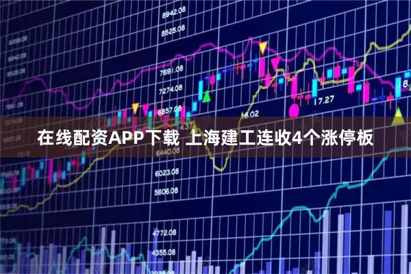 在线配资APP下载 上海建工连收4个涨停板