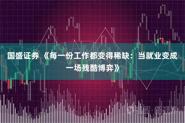 国盛证券 《每一份工作都变得稀缺：当就业变成一场残酷博弈》