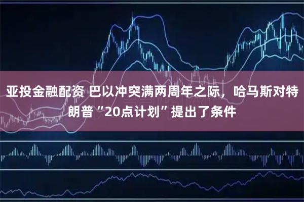 亚投金融配资 巴以冲突满两周年之际,哈马斯对特朗普“20点计划”提出了条件