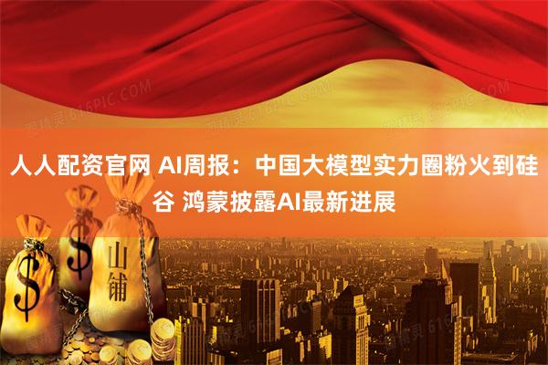 人人配资官网 AI周报：中国大模型实力圈粉火到硅谷 鸿蒙披露AI最新进展