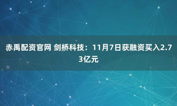 赤禹配资官网 剑桥科技:11月7日获融资买入2.73亿元