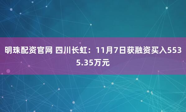 明珠配资官网 四川长虹：11月7日获融资买入5535.35万元