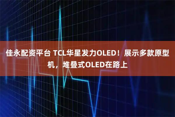 佳永配资平台 TCL华星发力OLED！展示多款原型机，堆叠式OLED在路上