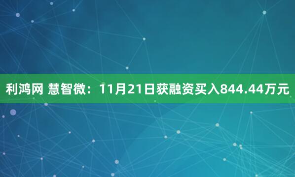 利鸿网 慧智微：11月21日获融资买入844.44万元