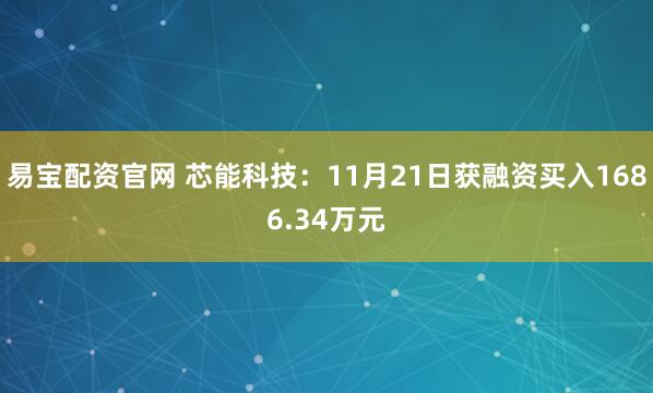 易宝配资官网 芯能科技：11月21日获融资买入1686.34万元