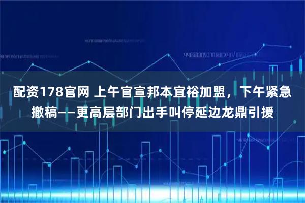 配资178官网 上午官宣邦本宜裕加盟，下午紧急撤稿——更高层部门出手叫停延边龙鼎引援